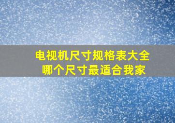 电视机尺寸规格表大全 哪个尺寸最适合我家